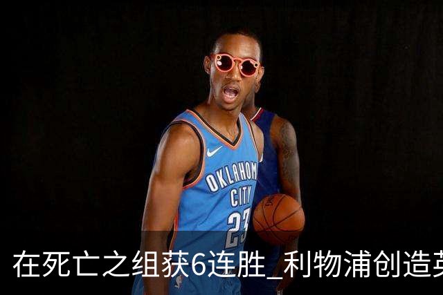 在死亡之组获6连胜 利物浦创造英超球队的欧冠纪录